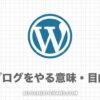 ブログをやる意味・目的は？一般人こそやるべき20のメリット・理由