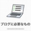 ブログに必要なものは３つだけ！初心者向けリスト【最低限】