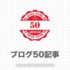 【失望】ブログ「50記事」到達！ジャンルによる違いを検証してみた