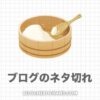 【ネタ一覧100選】ブログの「書くことない」を卒業！解決策は一つ