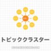 トピッククラスターとは？作り方やメリットをわかりやすく解説！